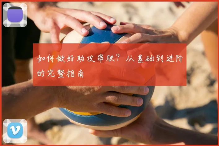 如何做好助攻串联?从基础到进阶的完整指南