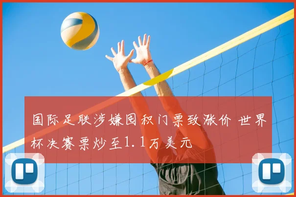 国际足联涉嫌囤积门票致涨价 世界杯决赛票炒至1.1万美元