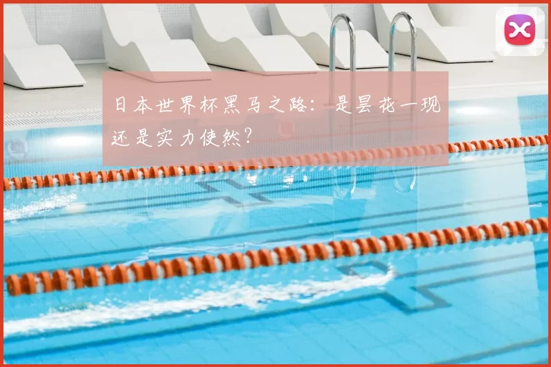 日本世界杯黑马之路：是昙花一现还是实力使然？