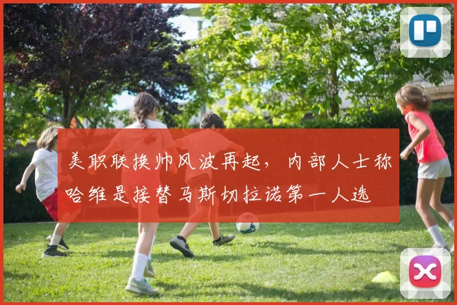 美职联换帅风波再起，内部人士称哈维是接替马斯切拉诺第一人选