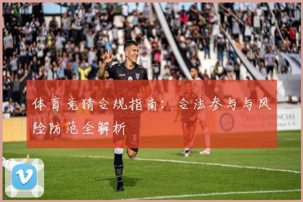 体育竞猜合规指南：合法参与与风险防范全解析