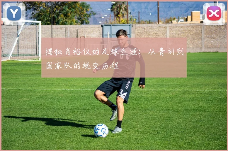 揭秘肖裕仪的足球生涯:从青训到国家队的蜕变历程