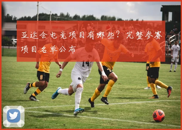 亚运会电竞项目有哪些？完整参赛项目名单公布