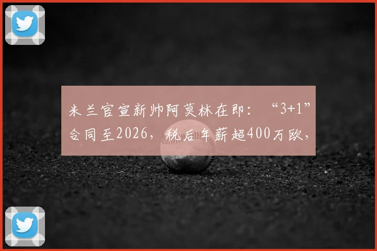 米兰官宣新帅阿莫林在即：“3+1”合同至2026，税后年薪超400万欧，转会专家莫雷托确认