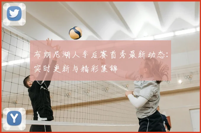 布朗尼湖人季后赛首秀最新动态：实时更新与精彩集锦
