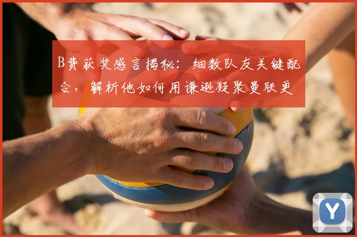 B费获奖感言揭秘：细数队友关键配合，解析他如何用谦逊凝聚曼联更衣室