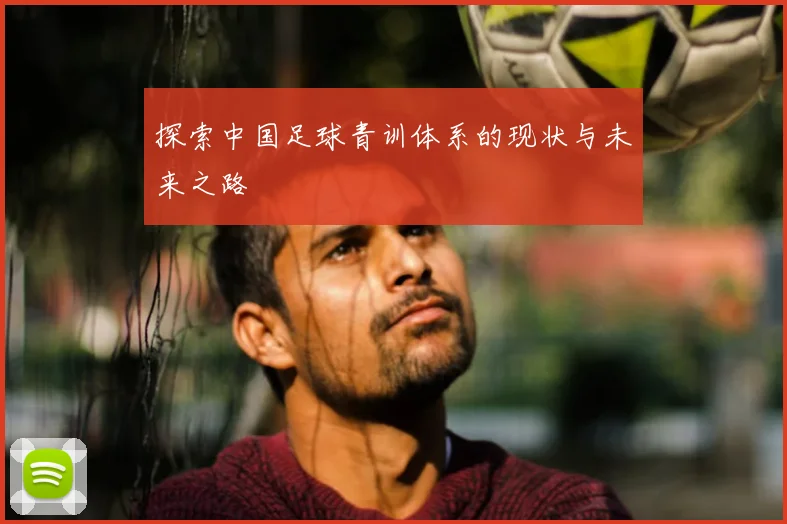 探索中国足球青训体系的现状与未来之路