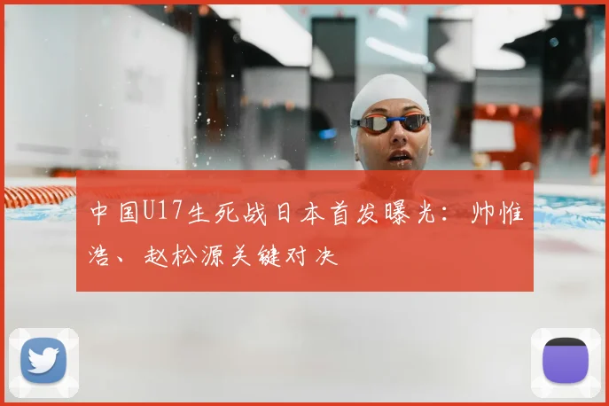 中国U17生死战日本首发曝光：帅惟浩、赵松源关键对决