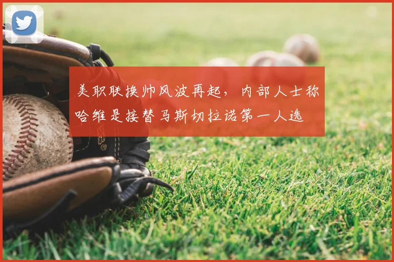 美职联换帅风波再起，内部人士称哈维是接替马斯切拉诺第一人选