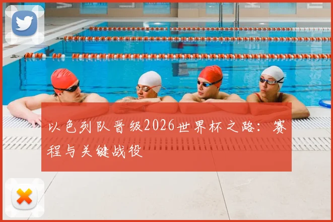 以色列队晋级2026世界杯之路:赛程与关键战役