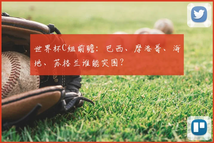 世界杯C组前瞻：巴西、摩洛哥、海地、苏格兰谁能突围？