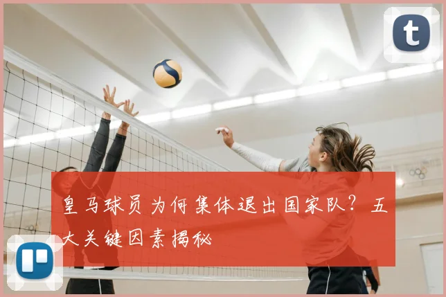 皇马球员为何集体退出国家队？五大关键因素揭秘