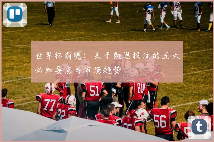 世界杯前瞻：关于凯恩投注的五大必知要点与市场趋势
